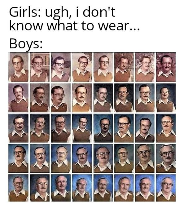 Girls: ugh, i don't know what to wear... Boys: