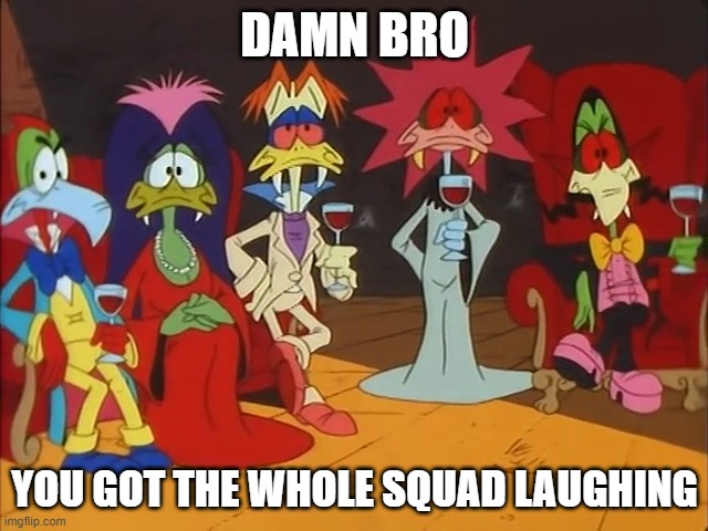 DAMN BRO YOU GOT THE WHOLE SQUAD LAUGHING imgflip.com