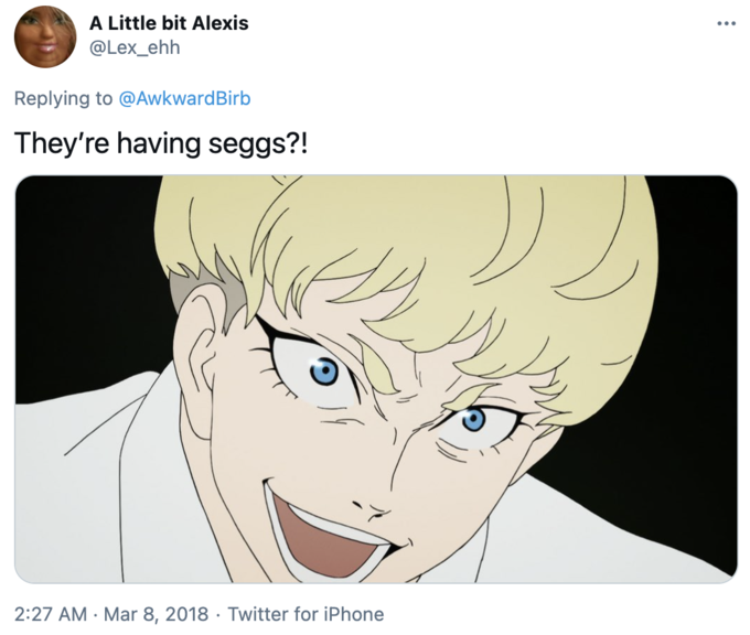 They’re having seggs?! A Little bit Alexis @Lex_ehh ... Replying to @AwkwardBirb They're having seggs?! 2:27 AM · Mar 8, 2018 · Twitter for iPhone