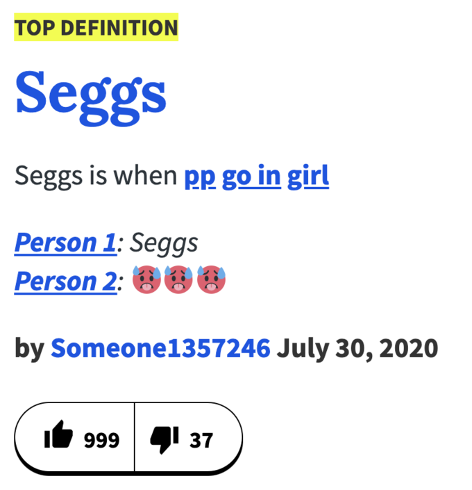 Seggs is when pp go in girl TOP DEFINITION Seggs Seggs is when pp go in girl Person 1: Seggs Person 2: 00 by Someone1357246 July 30, 2020 999 41 37