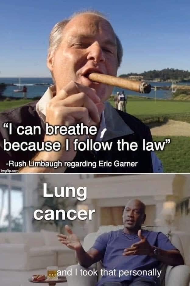 "I can breathe because I follow the law" -Rush Limbaugh regarding Eric Garner imgfip.com Lung cancer .and I took that personally