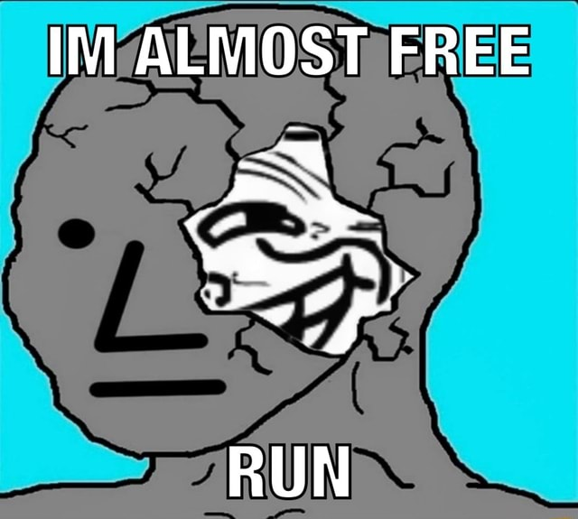 IM ALMOST FREE
RUN | Trollface breaking out of an NPC wojak