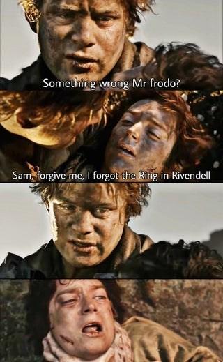 Something wrong Mr frodo? Sam, forgive me, forgot the Ring in Rivendell