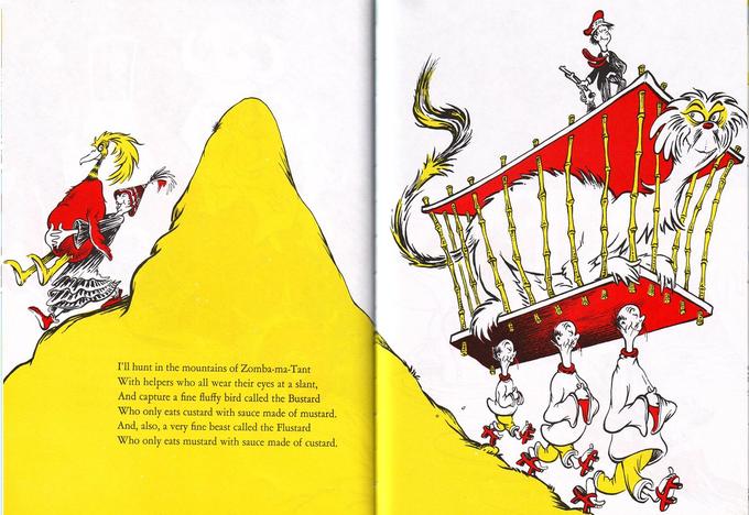 I'll hunt in the mountains of Zomba-ma-Tant With helpers who all wear their eyes at a slant, And capture a fine fluffy bird called the Bustard Who only eats custard with sauce made of mustard. And, also, a very fine beast called the Flustard Who only eats