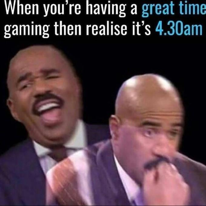 When you're having a great time gaming then realise it's 4.30am