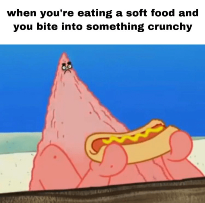 when you're eating a soft food and you bite into something crunchy