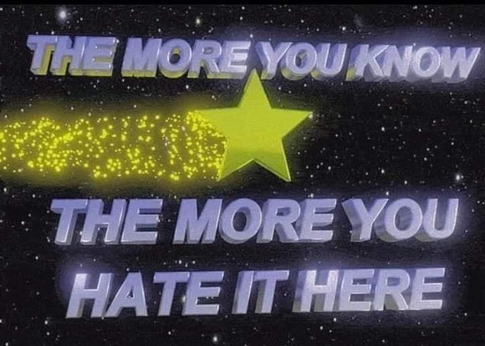 THE MORE YOU KNOW THE MORE YOU HATE IT HERE