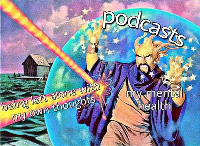 podcasts being left alone with my own thoughts my mental Nhealth