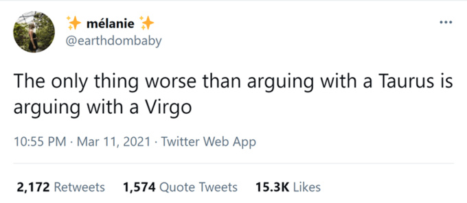 mélanie @earthdombaby The only thing worse than arguing with a Taurus is arguing with a Virgo 10:55 PM · Mar 11, 2021 · Twitter Web App 2,172 Retweets 1,574 Quote Tweets 15.3K Likes