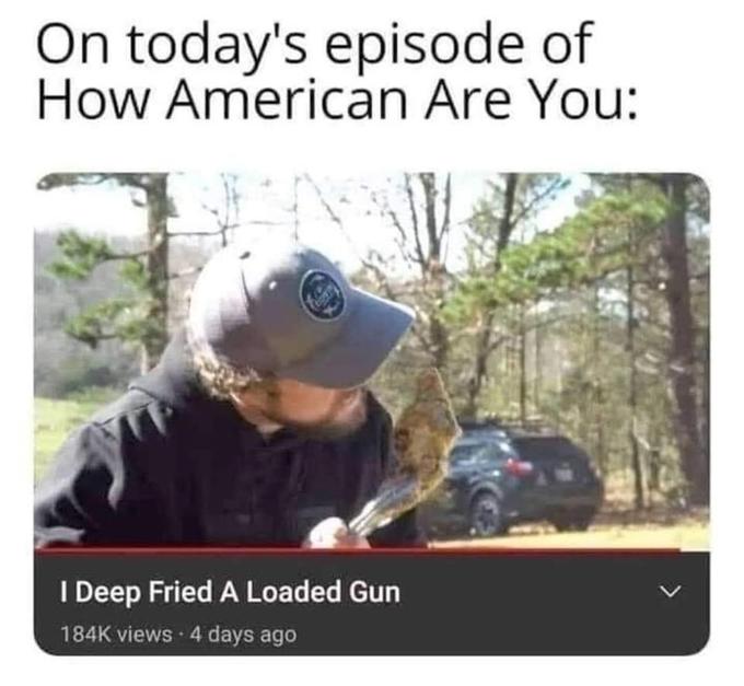 On today's episode of How American Are You: I Deep Fried A Loaded Gun 184K views 4 days ago レ >