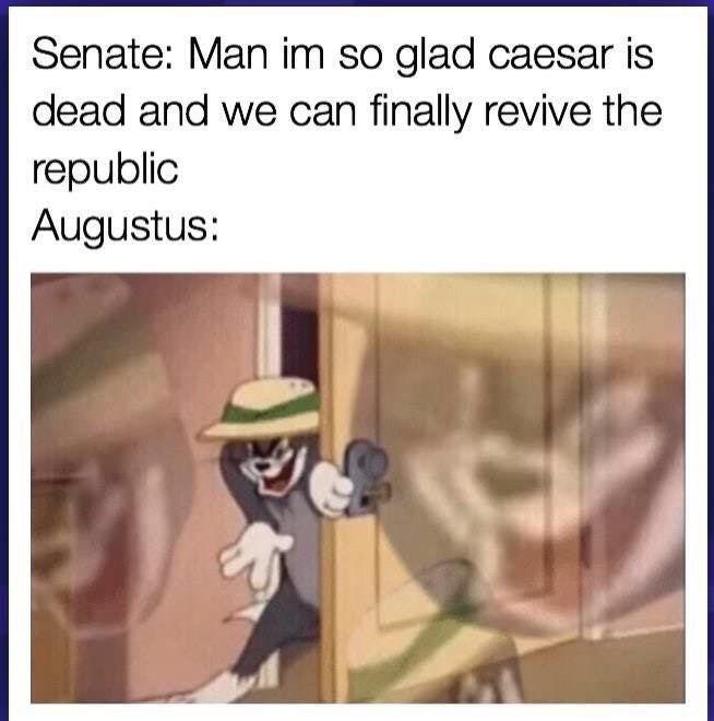 Senate: Man im so glad caesar is dead and we can finally revive the republic Augustus: