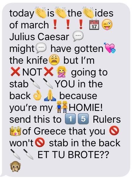 today is of march ! ! ! Julius Caesar the ides 17 might have gotten the knife but I'm XNOTX going to YOU in the back because you're my HOMIE! send this to 15 Rulers of Greece that you won't O stab in the back stab ET TU BROTE??