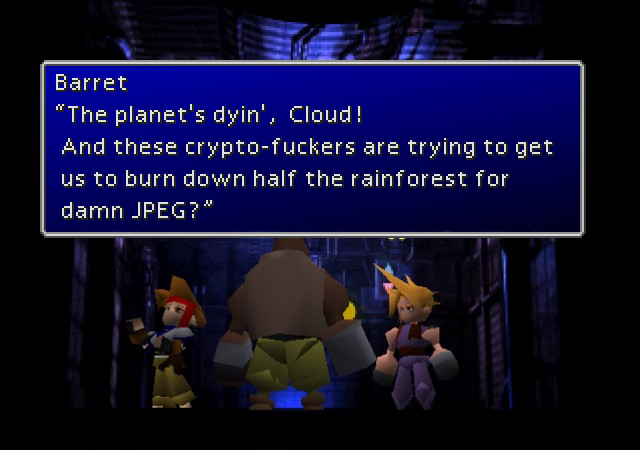 Barret "The planet's dyin', Cloud! And these crypto-f------ are trying to get us to burn down half the rainforest for damn JPEG?"