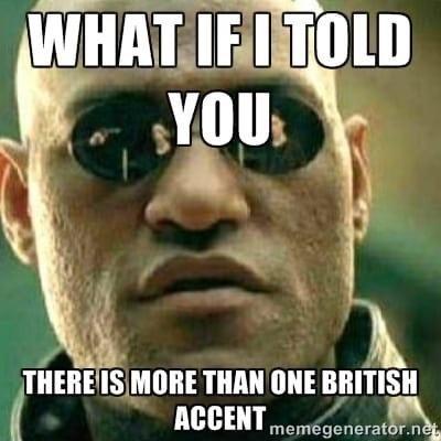 WHAT IFI TOLD YOU THERE IS MORE THAN ONE BRITISH ACCENT memegenerator.net