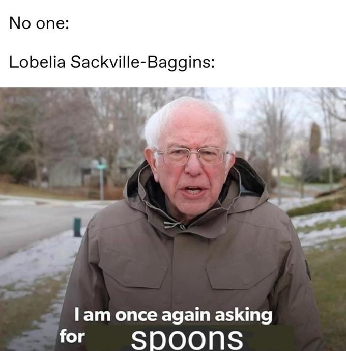 No one: Lobelia Sackville-Baggins: Iam once again asking for spoons