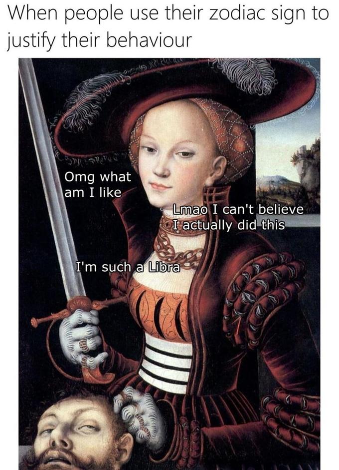 When people use their zodiac sign to justify their behaviour Omg what am I like Lmao I can't believe Iactually did this I'm such a Libra