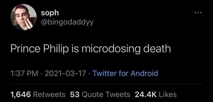 soph @bingodaddyy Prince Philip is microdosing death 1:37 PM · 2021-03-17 · Twitter for Android 1,646 Retweets 53 Quote Tweets 24.4K Likes