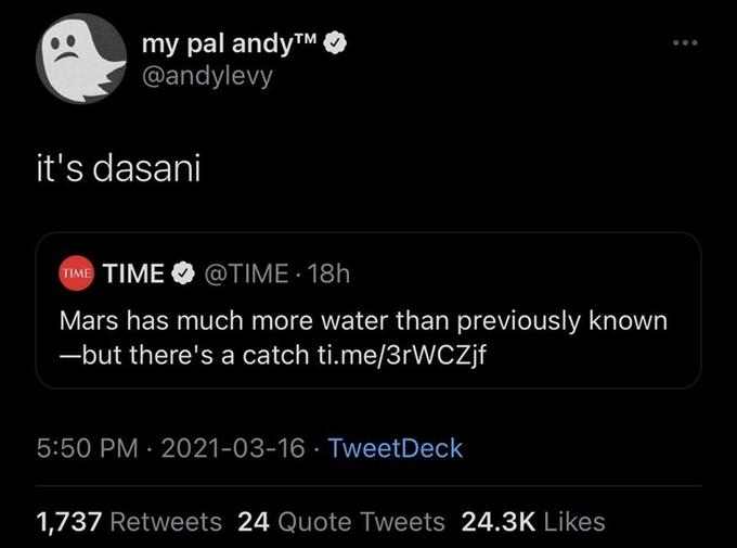 my pal andyTM @andylevy it's dasani TIME TIME O @TIME · 18h Mars has much more water than previously known -but there's a catch ti.me/3rWCZjf 5:50 PM · 2021-03-16 · TweetDeck 1,737 Retweets 24 Quote Tweets 24.3K Likes