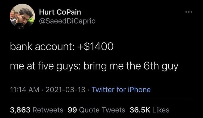 Hurt CoPain @SaeedDiCaprio bank account: +$1400 me at five guys: bring me the 6th guy 11:14 AM · 2021-03-13 · Twitter for iPhone 3,863 Retweets 99 Quote Tweets 36.5K Likes