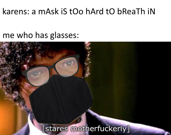 karens: a mAsk iS too hArd tO bReaTh iN me who has glasses: [stares motherfuckerly]