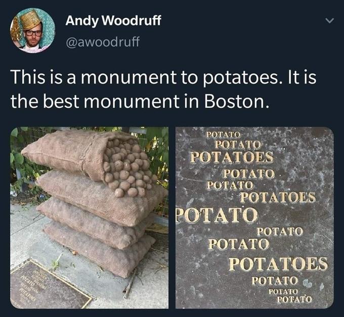 Andy Woodruff @awoodruff This is a monument to potatoes. It is the best monument in Boston. РОТАТО POTATO POTATOES РОТАТО РОТАТО POTATOES POTATO РОТАТО POTATO РОТАТОES POTATO PÓTATO РОТАТО POTATO POTATOES >