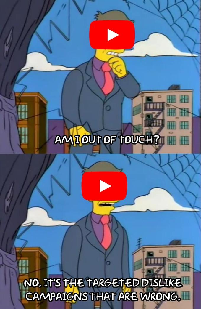 AMIOUT OF TOUCH? HI H NO. IT'S THE TARGETED DISLIKE CAMPAIGNS THAT ARE WRONG,