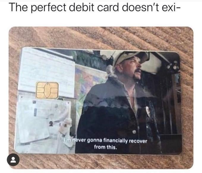 The perfect debit card doesn't exi- I'm never gonna financially recover from this.