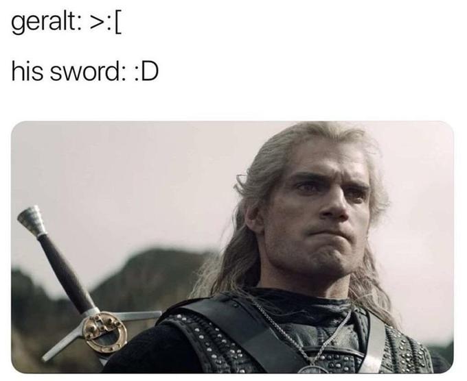 geralt: >:[ his sword: :D