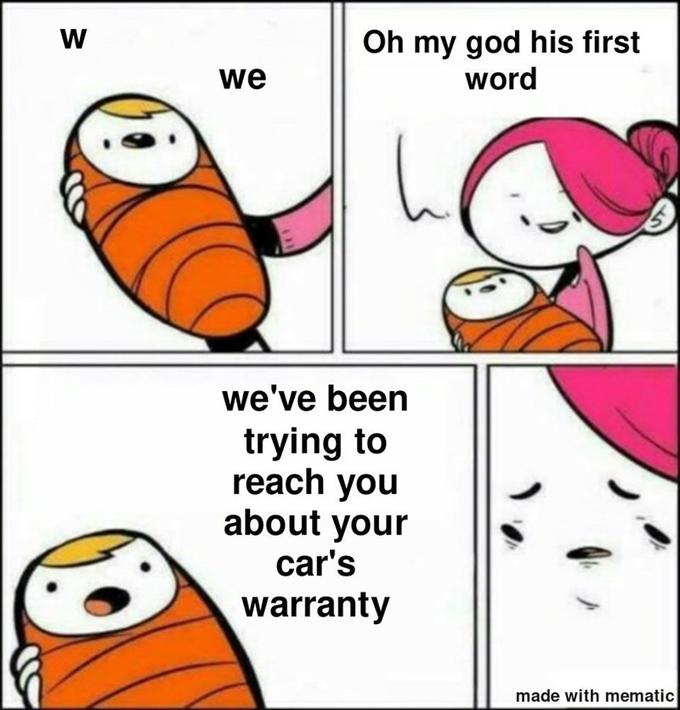 Oh my god his first word we we've been trying to reach you about your car's warranty made with mematic