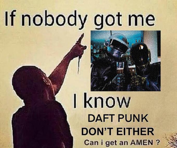 If nobody got me I know DAFT PUNK DON'T EITHER Can i get an AMEN ?