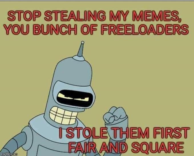STOP STEALING MY MEMES, YOU BUNCH OF FREELOADERS TSTOLE THEM FIRST FAIR AND SQUARE Imgflip.com