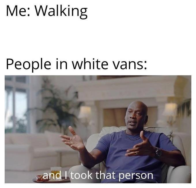 Me: Walking People in white vans: and I took that person