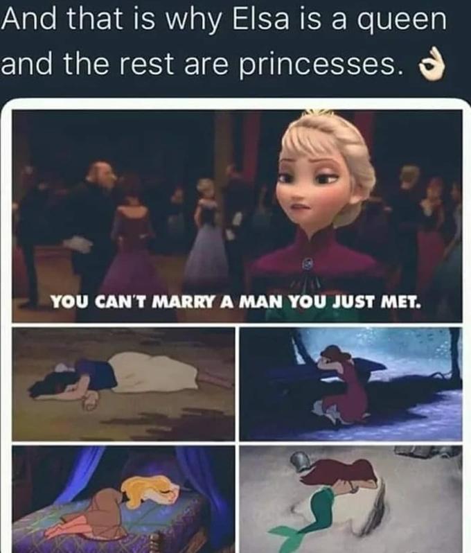 And that is why Elsa is a queen and the rest are princesses. YOU CAN'T MARRY A MAN YOU JUST MET.