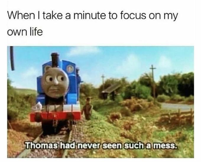 When I take a minute to focus on my own life Thomas had never seen such a mess.