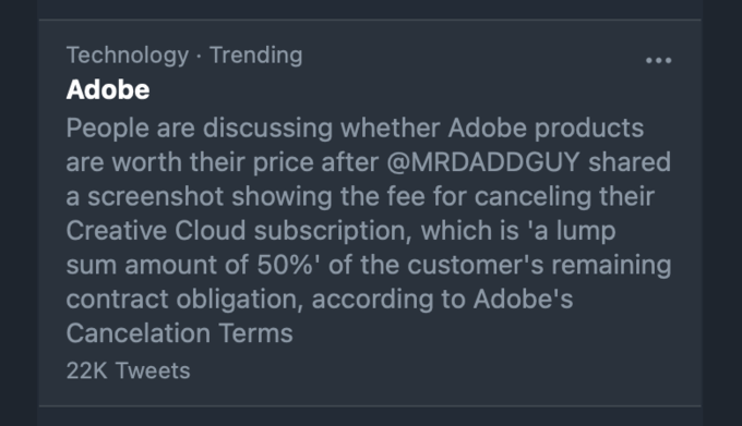 Technology · Trending ... Adobe People are discussing whether Adobe products are worth their price after @MRDADDGUY shared a screenshot showing the fee for canceling their Creative Cloud subscription, which is 'a lump sum amount of 50%' of the customer's remaining contract obligation, according to Adobe's Cancelation Terms 22K Tweets