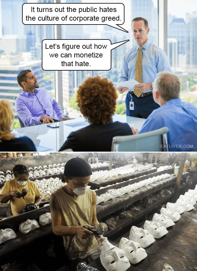 It turns out the public hates the culture of corporate greed. Let's figure out how we can monetize that hate. EATLIVER.COM