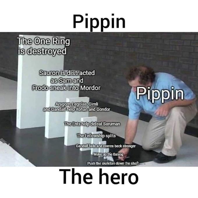 Pippin The One Ring is destroyed Sauron is distracted as Sam and Frodo sneak into Mordor Pippin Aragom, Legolas, Gimli and Gandalf help Rohan and Gondor The Ents help defeat Saruman The Fellowship splits Gandalf falls and comes back stronger Wake up the Balrog Push the skeleton down the shaft The hero