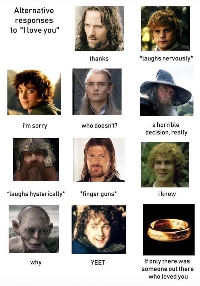 Alternative responses to "I love you" thanks *laughs nervously* i'm sorry who doesn't? a horrible decision, really *laughs hysterically* *finger guns* i know If only there was someone out there who loved you why YEET