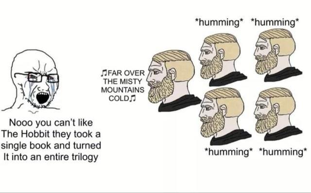 *humming* *humming* JFAR OVER THE MISTY MOUNTAINS COLD Nooo you can't like The Hobbit they took a single book and turned It into an entire trilogy *humming* *humming*