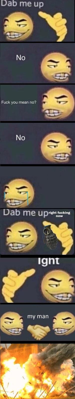 Dab me up No F--- you mean no? No Dab me upight f------ Ight my man SA