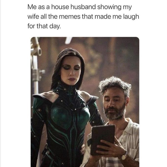 Me as a house husband showing my wife all the memes that made me laugh for that day.