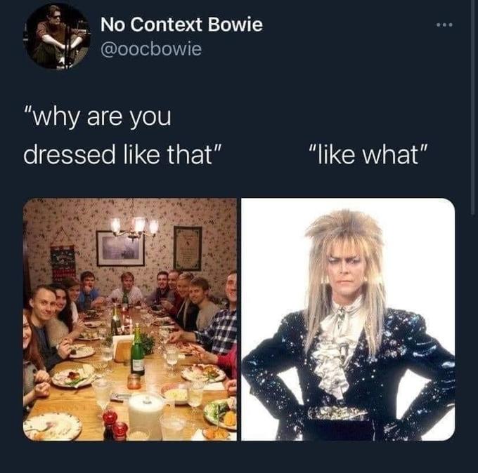 No Context Bowie @oocbowie "why are you dressed like that" "like what" www