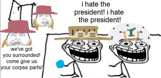 i hate the president! i hate the president! we've got you surrounded! come give us your corpse parts!