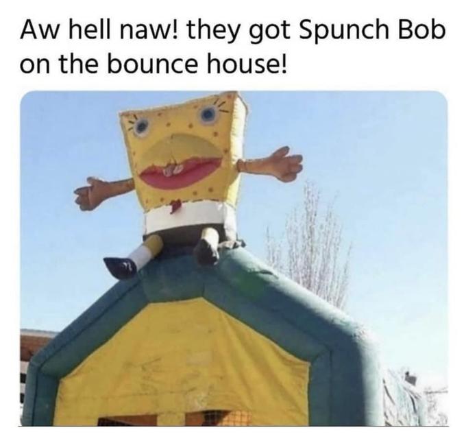 Aw hell naw! they got Spunch Bob on the bounce house!