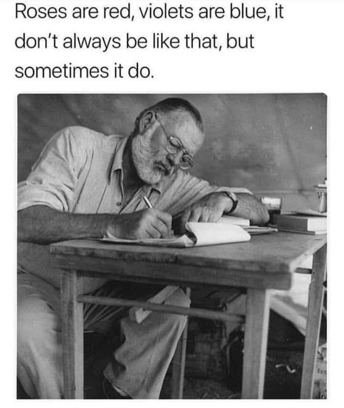 Roses are red, violets are blue, it don't always be like that, but sometimes it do.