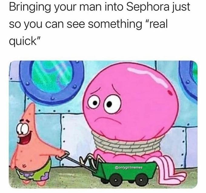 Bringing your man into Sephora just so you can see something "real quick" @onlygirlmemes