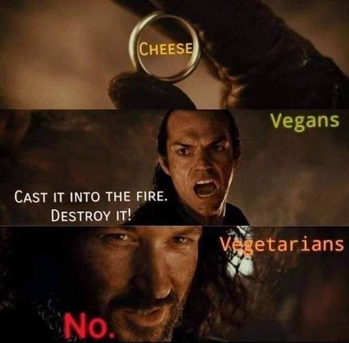 CHEESE Vegans CAST IT INTO THE FIRE. DESTROY IT! Vegetarians No.