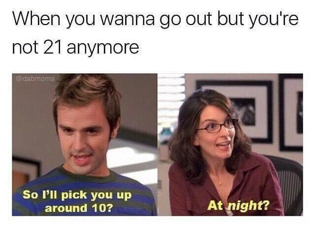 When you wanna go out but you're not 21 anymore @dabmoms So l'll pick you up around 10? At night?