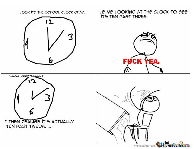 LOOK ÍTS THE SCHOOL CLOCK OKAY. LE ME LOOKİNG AT THE CLOCK TO SEE ÍTS TEN PAST THREE 11 3 F--- YEA. BADLY DRAWN.CLOCK 12 I THEN REALISE IT'S ACTUALLY TEN PAST TWELVE. MemeCenter memecenter.com