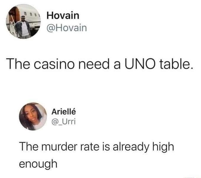 Hovain @Hovain The casino need a UNO table. Ariellé @_Urri The murder rate is already high enough